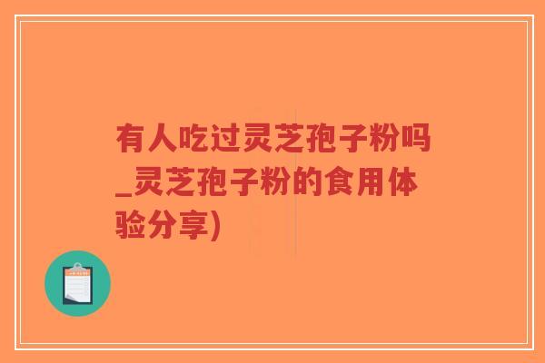 有人吃过灵芝孢子粉吗_灵芝孢子粉的食用体验分享)