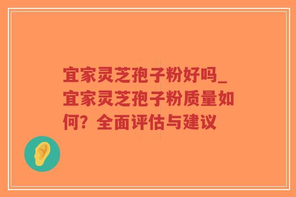 宜家灵芝孢子粉好吗_宜家灵芝孢子粉质量如何？全面评估与建议