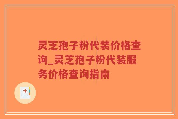 灵芝孢子粉代装价格查询_灵芝孢子粉代装服务价格查询指南