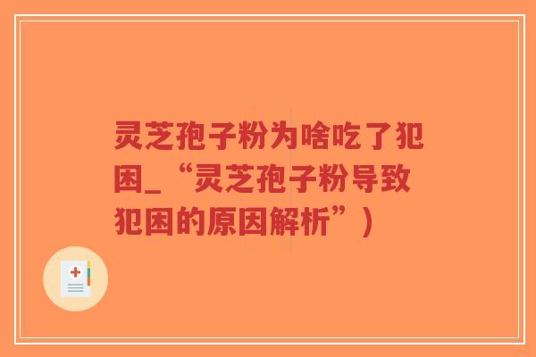 灵芝孢子粉为啥吃了犯困_“灵芝孢子粉导致犯困的原因解析”)