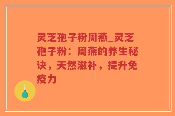 灵芝孢子粉周燕_灵芝孢子粉：周燕的养生秘诀，天然滋补，提升免疫力