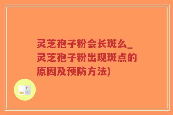 灵芝孢子粉会长斑么_灵芝孢子粉出现斑点的原因及预防方法)