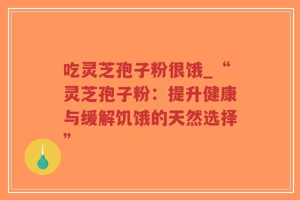 吃灵芝孢子粉很饿_“灵芝孢子粉：提升健康与缓解饥饿的天然选择”