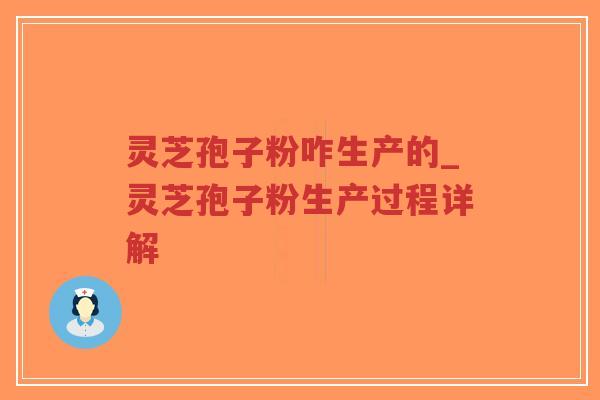 灵芝孢子粉咋生产的_灵芝孢子粉生产过程详解