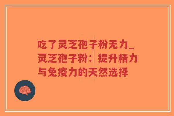 吃了灵芝孢子粉无力_灵芝孢子粉：提升精力与免疫力的天然选择