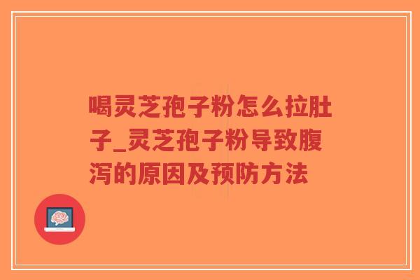 喝灵芝孢子粉怎么拉肚子_灵芝孢子粉导致腹泻的原因及预防方法