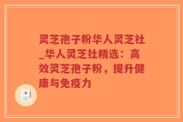 灵芝孢子粉华人灵芝社_华人灵芝社精选：高效灵芝孢子粉，提升健康与免疫力