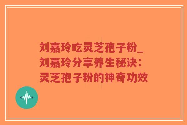 刘嘉玲吃灵芝孢子粉_刘嘉玲分享养生秘诀：灵芝孢子粉的神奇功效