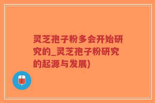 灵芝孢子粉多会开始研究的_灵芝孢子粉研究的起源与发展)