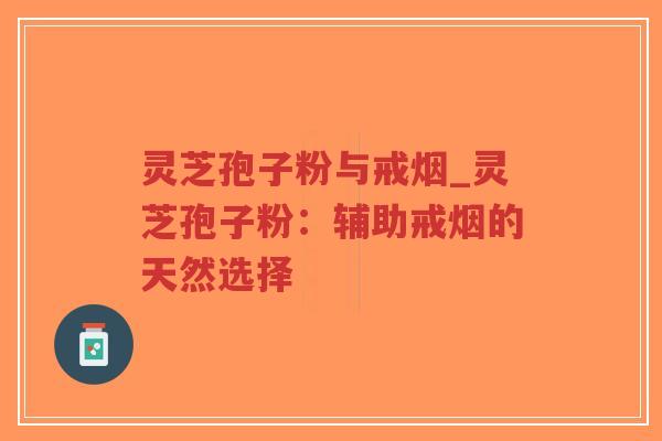 灵芝孢子粉与戒烟_灵芝孢子粉：辅助戒烟的天然选择