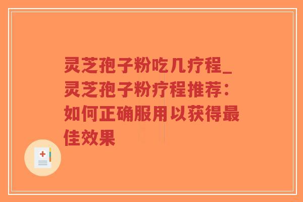 灵芝孢子粉吃几疗程_灵芝孢子粉疗程推荐：如何正确服用以获得最佳效果
