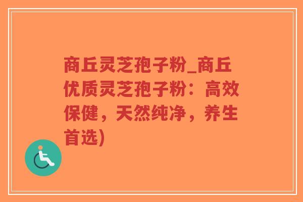 商丘灵芝孢子粉_商丘优质灵芝孢子粉：高效保健，天然纯净，养生首选)