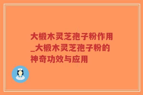 大椴木灵芝孢子粉作用_大椴木灵芝孢子粉的神奇功效与应用