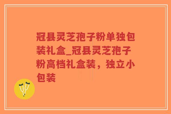 冠县灵芝孢子粉单独包装礼盒_冠县灵芝孢子粉高档礼盒装，独立小包装
