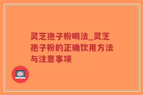 灵芝孢子粉喝法_灵芝孢子粉的正确饮用方法与注意事项