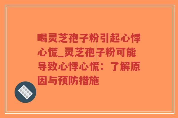 喝灵芝孢子粉引起心悸心慌_灵芝孢子粉可能导致心悸心慌：了解原因与预防措施