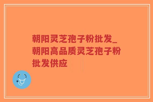 朝阳灵芝孢子粉批发_朝阳高品质灵芝孢子粉批发供应