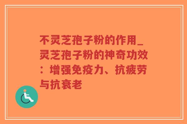 不灵芝孢子粉的作用_灵芝孢子粉的神奇功效：增强免疫力、抗疲劳与抗衰老