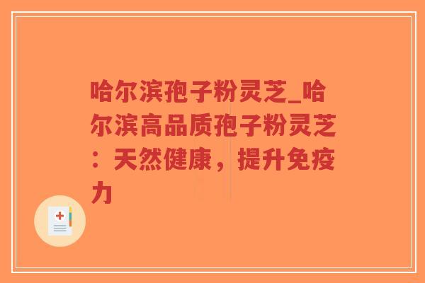 哈尔滨孢子粉灵芝_哈尔滨高品质孢子粉灵芝：天然健康，提升免疫力