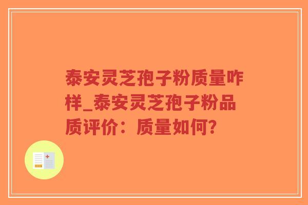 泰安灵芝孢子粉质量咋样_泰安灵芝孢子粉品质评价：质量如何？