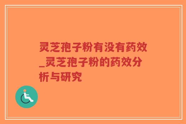 灵芝孢子粉有没有药效_灵芝孢子粉的药效分析与研究