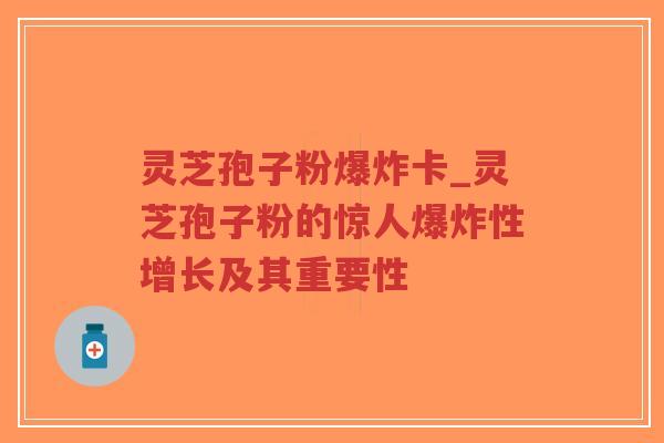 灵芝孢子粉爆炸卡_灵芝孢子粉的惊人爆炸性增长及其重要性