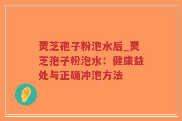 灵芝孢子粉泡水后_灵芝孢子粉泡水：健康益处与正确冲泡方法