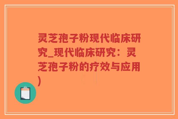 灵芝孢子粉现代临床研究_现代临床研究：灵芝孢子粉的疗效与应用)