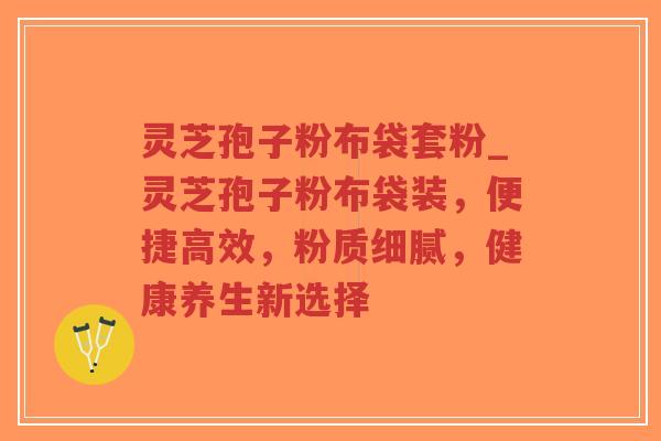 灵芝孢子粉布袋套粉_灵芝孢子粉布袋装，便捷高效，粉质细腻，健康养生新选择