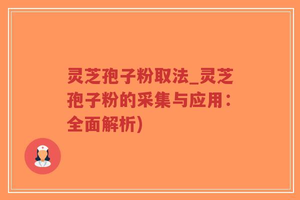 灵芝孢子粉取法_灵芝孢子粉的采集与应用：全面解析)