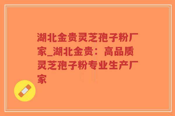 湖北金贵灵芝孢子粉厂家_湖北金贵：高品质灵芝孢子粉专业生产厂家