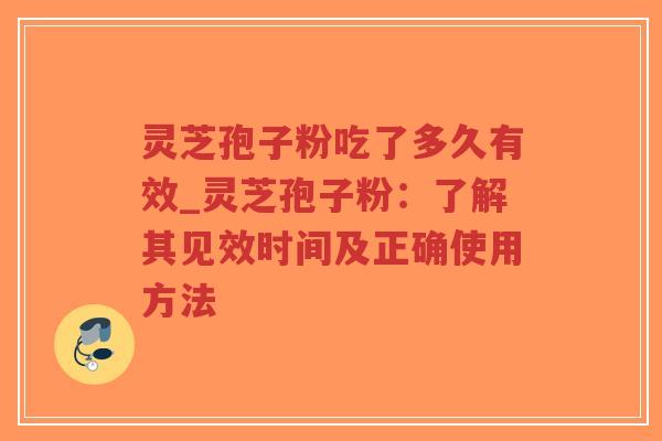 灵芝孢子粉吃了多久有效_灵芝孢子粉：了解其见效时间及正确使用方法