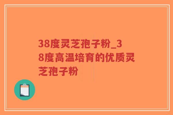 38度灵芝孢子粉_38度高温培育的优质灵芝孢子粉