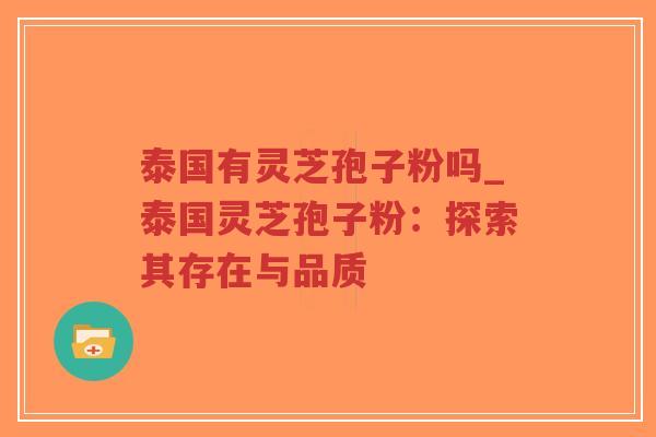泰国有灵芝孢子粉吗_泰国灵芝孢子粉：探索其存在与品质