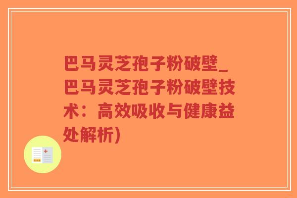巴马灵芝孢子粉破壁_巴马灵芝孢子粉破壁技术：高效吸收与健康益处解析)