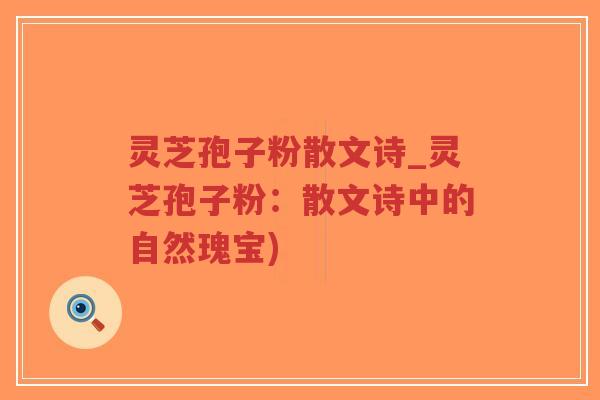 灵芝孢子粉散文诗_灵芝孢子粉：散文诗中的自然瑰宝)