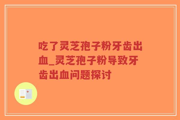 吃了灵芝孢子粉牙齿出血_灵芝孢子粉导致牙齿出血问题探讨