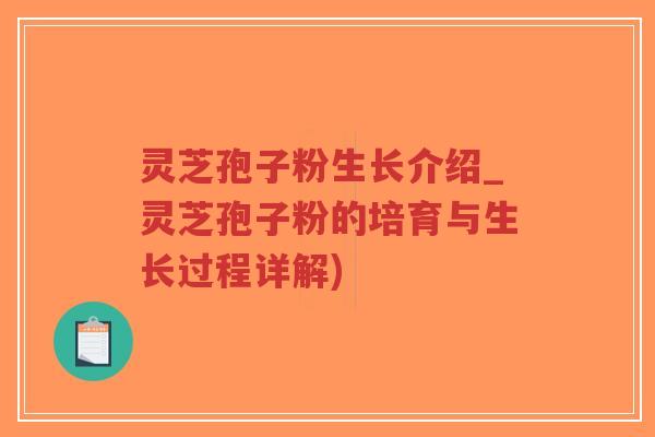 灵芝孢子粉生长介绍_灵芝孢子粉的培育与生长过程详解)