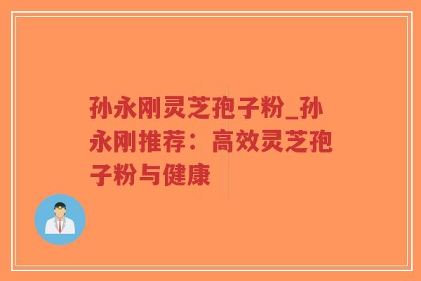 孙永刚灵芝孢子粉_孙永刚推荐：高效灵芝孢子粉与健康