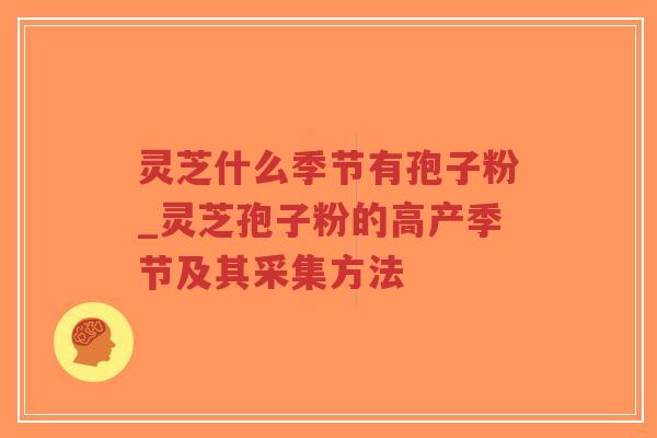 灵芝什么季节有孢子粉_灵芝孢子粉的高产季节及其采集方法
