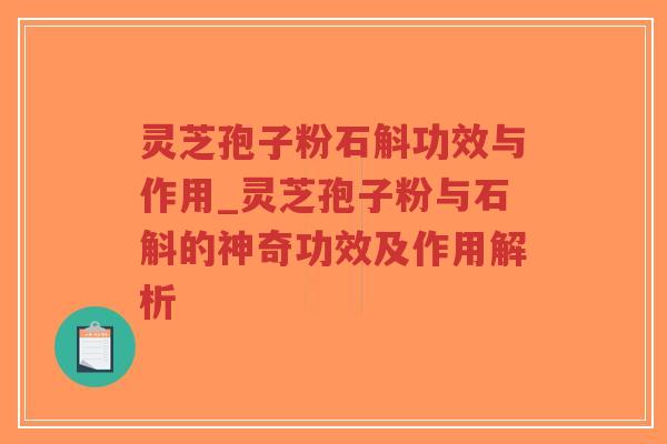 灵芝孢子粉石斛功效与作用_灵芝孢子粉与石斛的神奇功效及作用解析