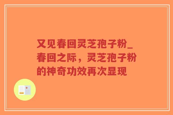 又见春回灵芝孢子粉_春回之际，灵芝孢子粉的神奇功效再次显现