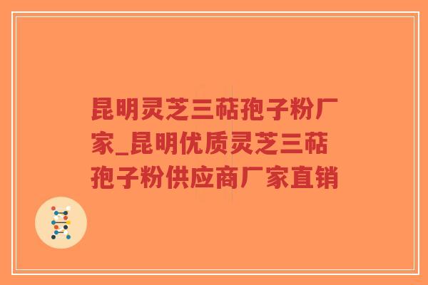 昆明灵芝三萜孢子粉厂家_昆明优质灵芝三萜孢子粉供应商厂家直销
