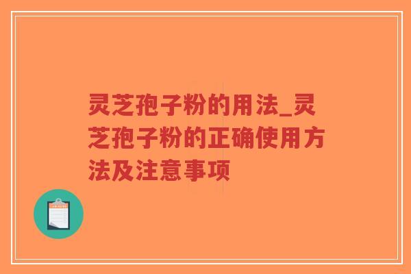 灵芝孢子粉的用法_灵芝孢子粉的正确使用方法及注意事项