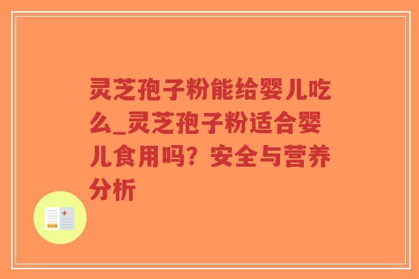 灵芝孢子粉能给婴儿吃么_灵芝孢子粉适合婴儿食用吗？安全与营养分析