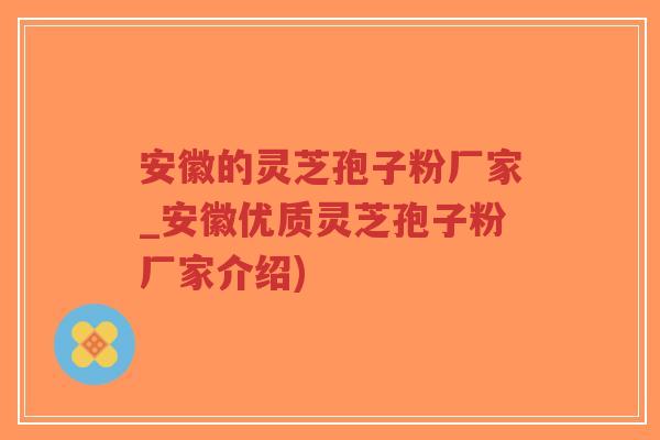 安徽的灵芝孢子粉厂家_安徽优质灵芝孢子粉厂家介绍)