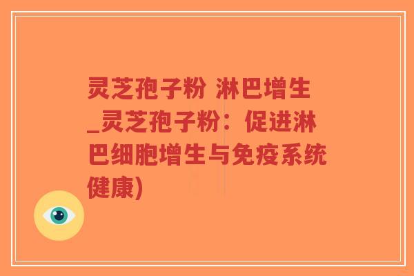 灵芝孢子粉 淋巴增生_灵芝孢子粉：促进淋巴细胞增生与免疫系统健康)