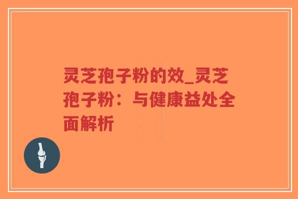 灵芝孢子粉的效_灵芝孢子粉：与健康益处全面解析