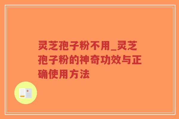 灵芝孢子粉不用_灵芝孢子粉的神奇功效与正确使用方法
