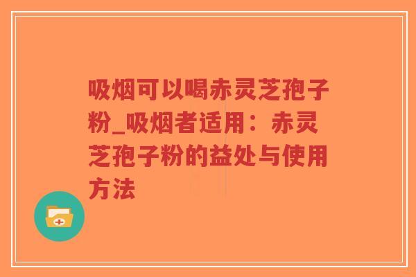 吸烟可以喝赤灵芝孢子粉_吸烟者适用：赤灵芝孢子粉的益处与使用方法